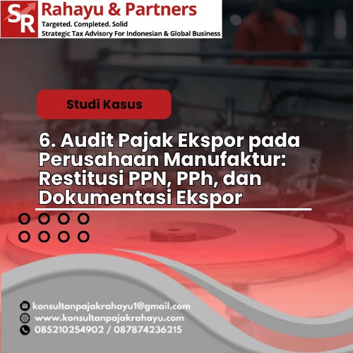 6. Audit Pajak Ekspor pada Perusahaan Manufaktur: Restitusi PPN, PPh, dan Dokumentasi Ekspor