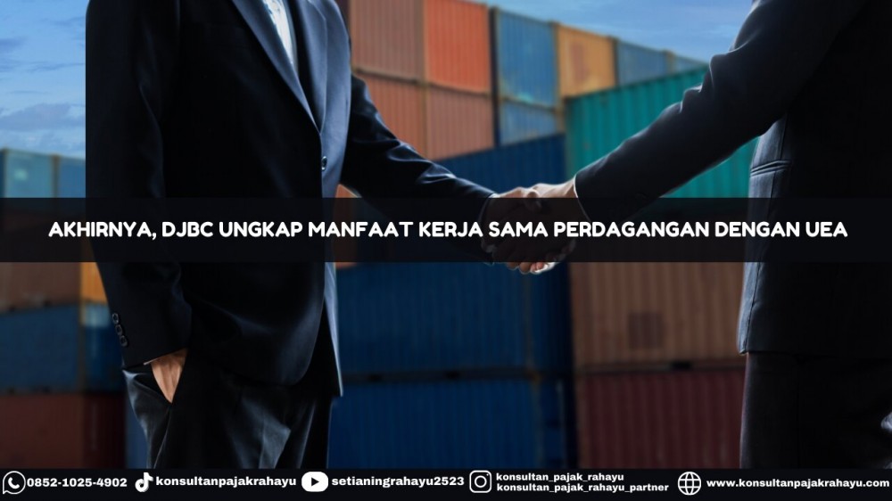 Akhirnya, DJBC Ungkap Manfaat Kerja Sama Perdagangan dengan UEA