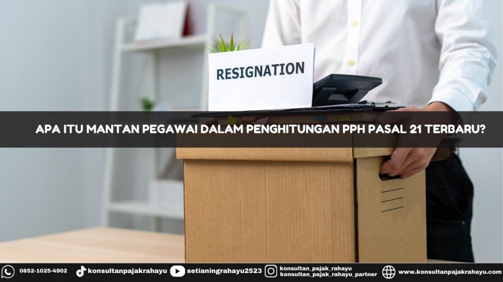 Apa Itu Mantan Pegawai dalam Penghitungan PPh Pasal 21 Terbaru?