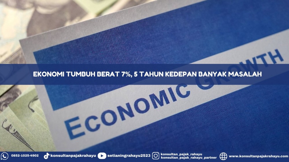 Ekonomi Tumbuh Berat 7%, 5 Tahun Kedepan Bakal Banyak Masalah