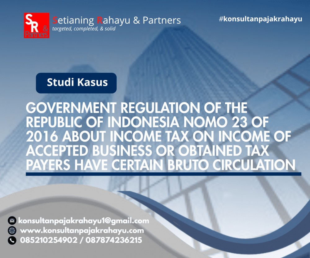 GOVERNMENT REGULATION OF THE REPUBLIC OF INDONESIA NOMO 23 OF 2016 ABOUT INCOME TAX ON INCOME OF ACCEPTED BUSINESS OR OBTAINED TAX PAYERS HAVE CERTAIN BRUTO CIRCULATION