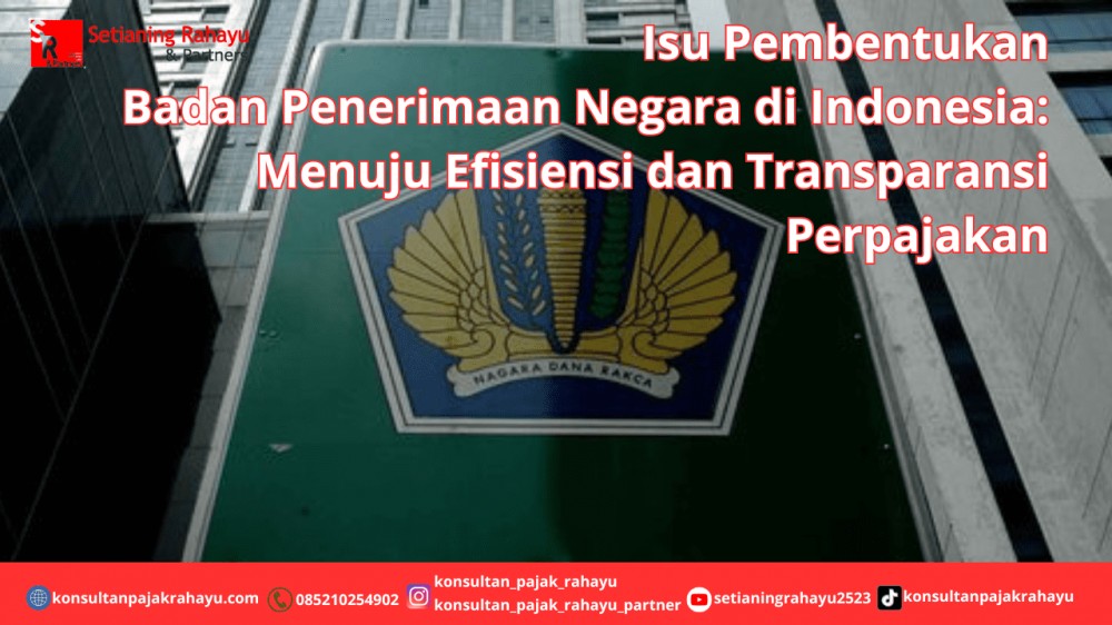 Isu Pembentukan Badan Penerimaan Negara di Indonesia: Menuju Efisiensi dan Transparansi Perpajakan