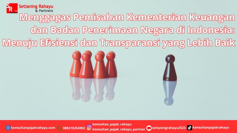 Menggagas Pemisahan Kementerian Keuangan dan Badan Penerimaan Negara di Indonesia: Menuju Efisiensi dan Transparansi yang Lebih Baik