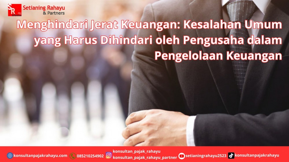Menghindari Jerat Keuangan: Kesalahan Umum yang Harus Dihindari oleh Pengusaha dalam Pengelolaan Keuangan