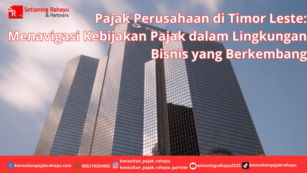 Pajak Perusahaan di Timor Leste: Menavigasi Kebijakan Pajak dalam Lingkungan Bisnis yang Berkembang